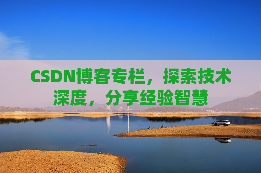 CSDN博客专栏，探索技术深度，分享经验智慧